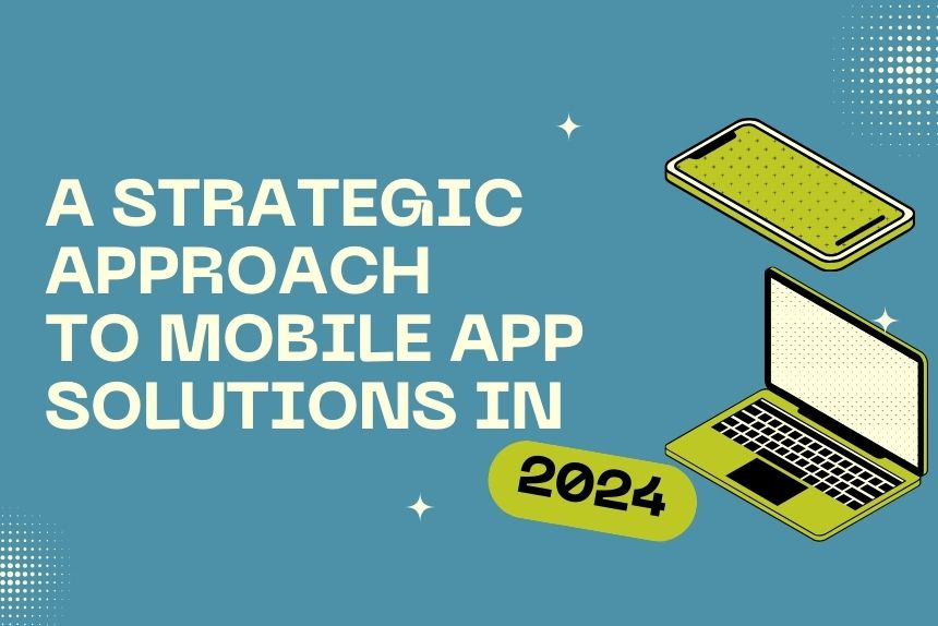 A Strategic Approach to Mobile App Development Solutions in 2024