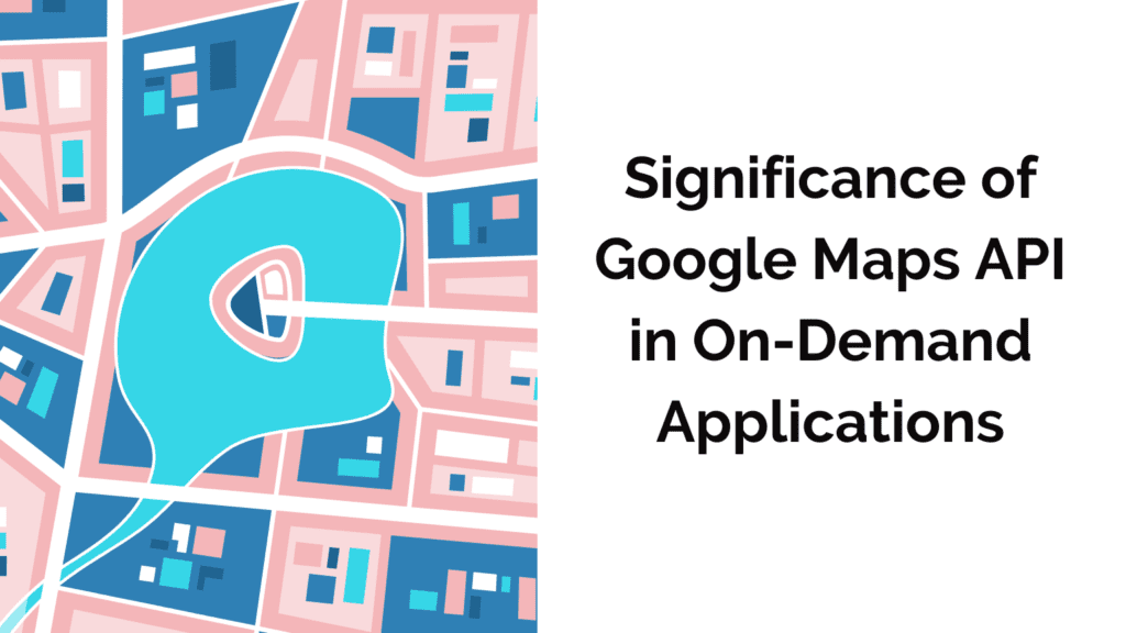 Enhancing On-Demand Apps with Google Maps API Integration