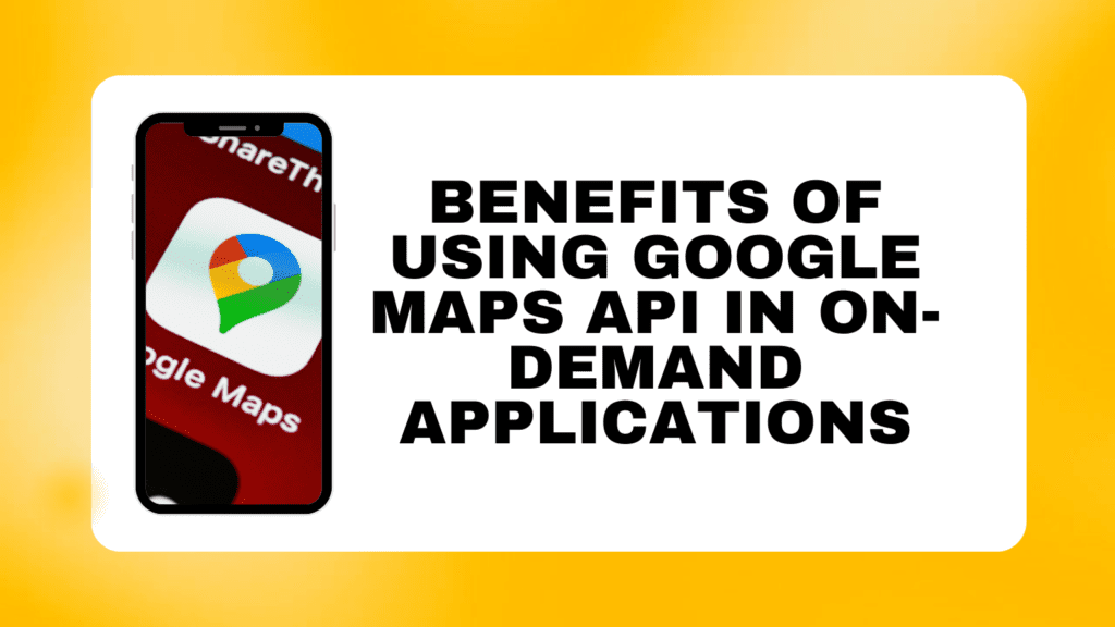 Enhancing On-Demand Apps with Google Maps API Integration
